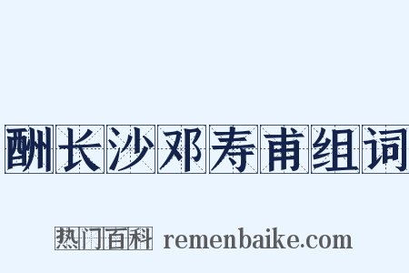 酬长沙邓寿甫组词是什么意思的图片